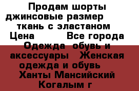 Продам шорты джинсовые размер 44 -46 ткань с эластаном › Цена ­ 700 - Все города Одежда, обувь и аксессуары » Женская одежда и обувь   . Ханты-Мансийский,Когалым г.